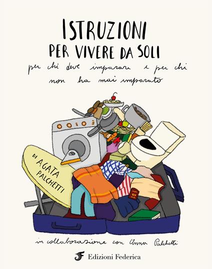 Istruzioni per vivere da soli. Per chi deve imparare e per chi non ha mai imparato - Agata Palchetti,Anna Palchetti - copertina
