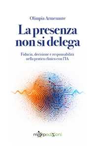 Libro La presenza non si delega. Fiducia, decisione e responsabilità nella pratica clinica con l'IA Olimpia Armenante