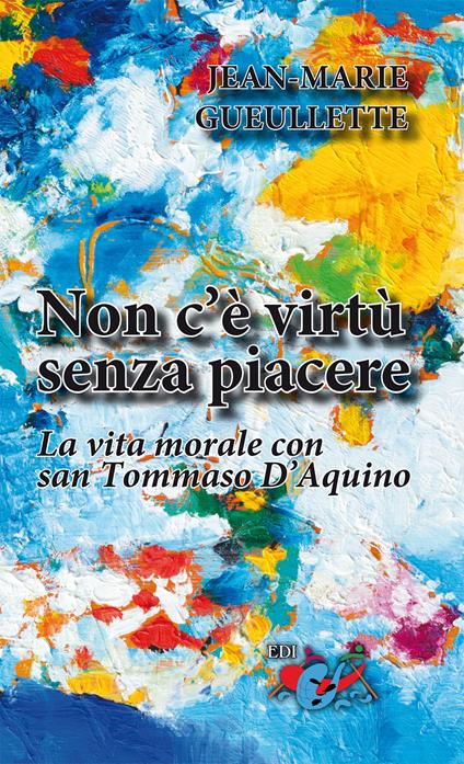 Non c'è virtù senza piacere. La vita morale con san Tommaso d’Aquino - Jean-Marie Gueullette - copertina