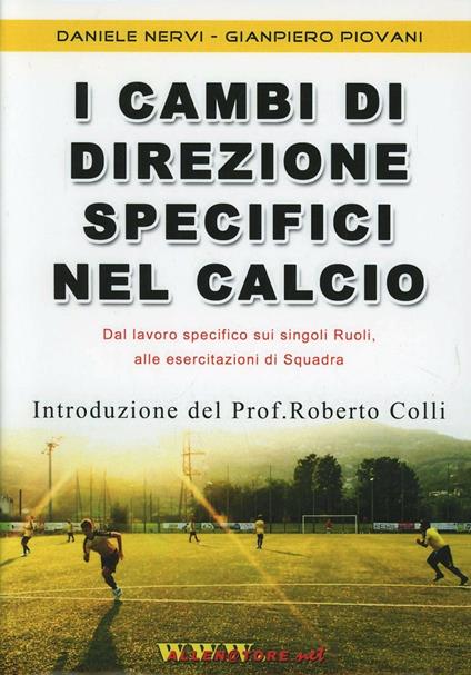 I cambi di direzione specifici nel calcio. Proposta innovativa «globale» per allenare in modo specifico, con e senza palla, i singoli ruoli... Con DVD - Daniele Nervi,Gianpiero Piovani - copertina