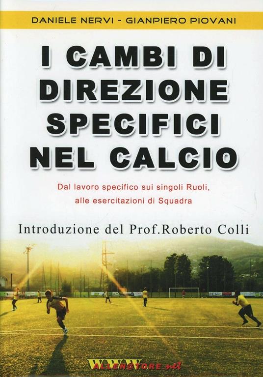 I cambi di direzione specifici nel calcio. Proposta innovativa «globale» per allenare in modo specifico, con e senza palla, i singoli ruoli... Con DVD - Daniele Nervi,Gianpiero Piovani - copertina