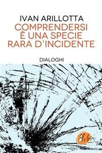 Comprendersi è una specie rara d'incidente. Dialoghi - Ivan Arillotta - ebook