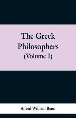 The Greek Philosophers: Volume 1 - Alfred William Benn - cover