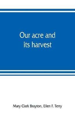 Our acre and its harvest. Historical sketch of the Soldiers' Aid Society of Northern Ohio - Mary Clark Brayton,Ellen F Terry - cover