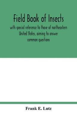 Field book of insects, with special reference to those of northeastern United States, aiming to answer common questions - Frank E Lutz - cover
