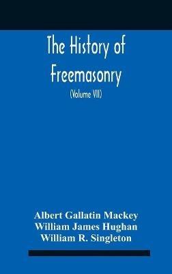 The History Of Freemasonry: Its Legends And Traditions, Its Chronological History The History Of The Symbolism Of Freemasonry The Ancient And Accepted Scottish Rite And The Royal Order Of Scotland With An Addenda (Volume Vii) - Albert Gallatin Mackey,William James Hughan - cover