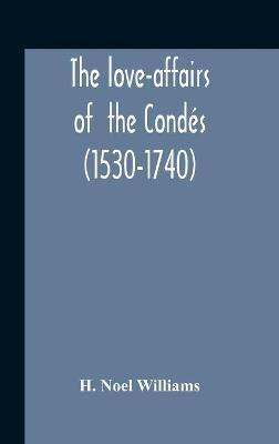 The Love-Affairs Of The Condés (1530-1740) - H Noel Williams - cover