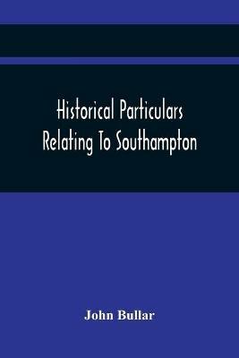 Historical Particulars Relating To Southampton - John Bullar - cover