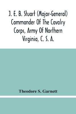 J. E. B. Stuart (Major-General) Commander Of The Cavalry Corps, Army Of Northern Virginia, C. S. A.: An Address Delivered At The Unveiling Of The Equestrian Statue Of General Stuart, At Richmond, Virginia, May 30, 1907 - Theodore S Garnett - cover