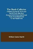The Book-Collector; A General Survey of the Pursuit and of those who have engaged in it at Home and Abroad from the Earliest Period to the Present Time - William Carew Hazlitt - cover