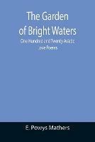 The Garden of Bright Waters; One Hundred and Twenty Asiatic Love Poems - E Powys Mathers - cover