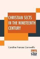 Christian Sects In The Nineteenth Century: In A Series Of Letters To A Lady - Caroline Frances Cornwallis - cover