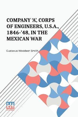 Company 'A', Corps Of Engineers, U.S.A., 1846-'48, In The Mexican War - Gustavus Woodson Smith - cover