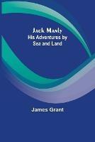 Jack Manly; His Adventures by Sea and Land - James Grant - cover
