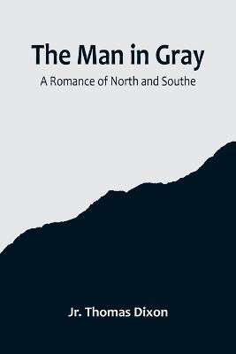 The Man in Gray: A Romance of North and South - Thomas Dixon - cover