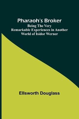 Pharaoh's Broker;Being the Very Remarkable Experiences in Another World of Isidor Werner - Ellsworth Douglass - cover