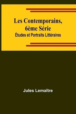 Les Contemporains, 6?me S?rie; ?tudes et Portraits Litt?raires - Jules Lema?tre - cover