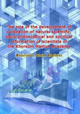 The role of the development of civilization of natural scientific, socio-philosophical and spiritual information of scientists of the Khorezm Mamun Academy - Masharipova Gularam Kamilovna - cover