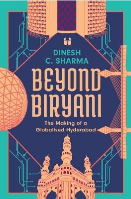 Beyond Biryani: The Making of a Globalised Hyderabad - Dinesh C. Sharma - cover