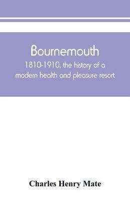 Bournemouth: 1810-1910, the history of a modern health and pleasure resort - Charles Henry Mate - cover