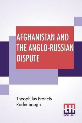Afghanistan And The Anglo-Russian Dispute: An Account Of Russia's Advance Toward India With A Description Of Afghanistan And Of The Military Resources - Theophilus Francis Rodenbough - cover