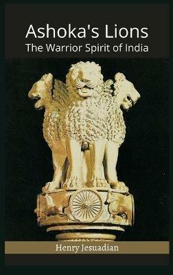Ashoka's Lions: The Warrior Spirit of India - Henry Jesuadian - cover