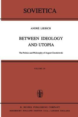 Between Ideology and Utopia: The Politics and Philosophy of August Cieszkowski - A. Liebich - cover