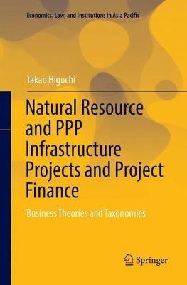 Natural Resource and PPP Infrastructure Projects and Project Finance: Business Theories and Taxonomies - Takao Higuchi - cover