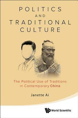 Politics And Traditional Culture: The Political Use Of Traditions In Contemporary China - Janette Jiawen Ai - cover