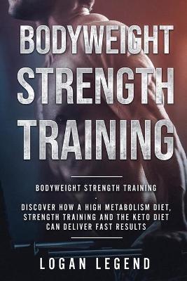 Bodyweight Strength Training: Discover How a High Metabolism Diet Strength Training and the Keto Diet Can Deliver Fast Results - Logan Legend - cover
