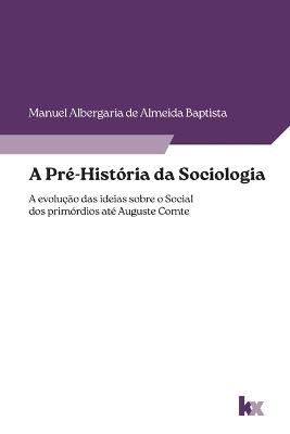 A Pr?-Hist?ria da Sociologia: a evolu??o das ideias sobre o social dos prim?rdios at? Auguste Comte - Manuel Albergaria de Almeida Baptista - cover
