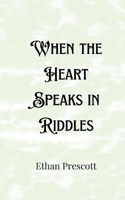 When the Heart Speaks in Riddles - Ethan Prescott - cover