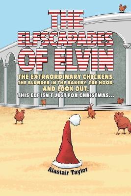 The Elfscapades of Elvin: The Extraordinary Chickens, The Blunder in the Bakery, The Hood, And Look Out. - Alastair Taylor - cover