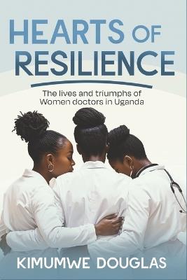Hearts of Resilience: The lives and triumphs of women doctors in Uganda - Douglas Kimumwe - cover