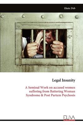 Legal Insanity: A Seminal Work on accused women suffering from Battering Woman Syndrome & Post Partem Psychosis - Ekata Deb - cover