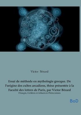 Essai de méthode en mythologie grecque. De l'origine des cultes arcadiens, thèse présentée à la Faculté des lettres de Paris, par Victor Bérard: Pélasges, Hellènes et Influences Phéniciennes - Victor Bérard - cover