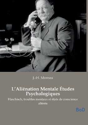 L'Aliénation Mentale Études Psychologiques: Haschisch, troubles mentaux et états de conscience altérés - J -H Moreau - cover