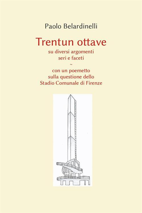Trentun ottave su diversi argomenti seri e faceti. Con un poemetto sulla questione dello stadio comunale di Firenze - Paolo Belardinelli - ebook