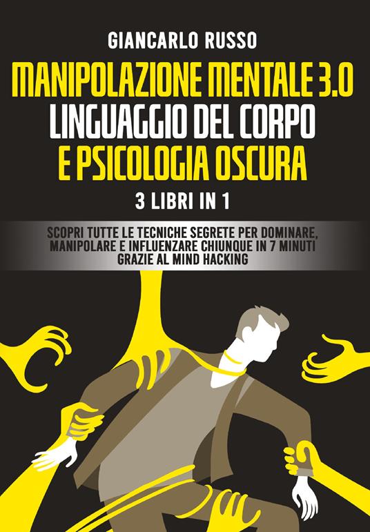 Manipolazione mentale 3.0, linguaggio del corpo e psicologia oscura. 3 Libri in 1. Scopri tutte le tecniche segrete per dominare, manipolare e influenzare chiunque in 7 minuti grazie al mind hacking e alla comunicazione persuasiva - Giancarlo Russo - copertina
