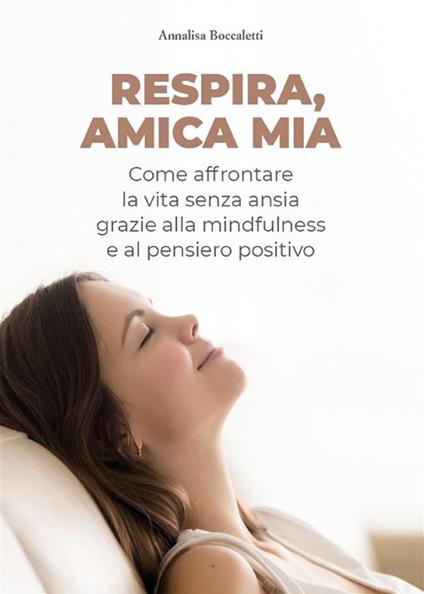 Respira, amica mia. Come affrontare la vita senza ansia grazie alla mindfulness e al pensiero positivo - Annalisa Boccaletti - ebook