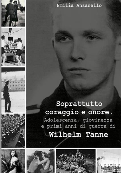 Soprattutto coraggio e onore. Adolescenza, giovinezza e primi anni di guerra di Wilhelm Tanne - Emilia Anzanello - copertina