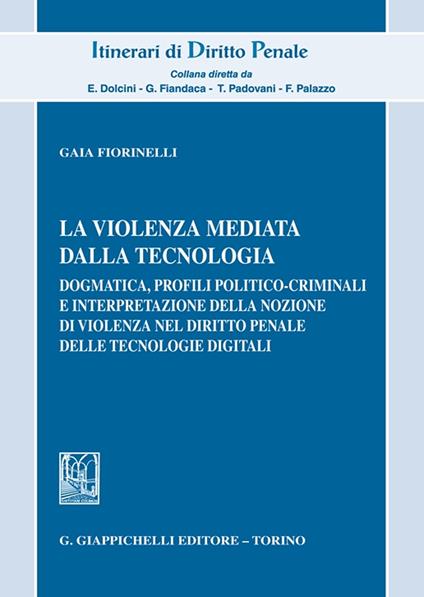 La violenza mediata dalla tecnologia. Dogmatica, profili politico-criminali e interpretazione della nozione di violenza nel diritto penale delle tecnologie digitali - Gaia Fiorinelli - copertina