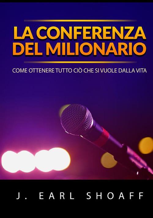 La conferenza del milionario. Come ottenere tutto ciò che si vuole dalla vita - J. Earl Shoaff - copertina