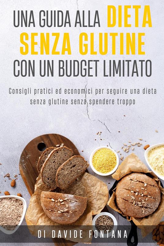 Dieta senza glutine con un budget limitato. Consigli pratici ed economici per seguire una dieta senza glutine senza spendere troppo - Davide Fontana - copertina