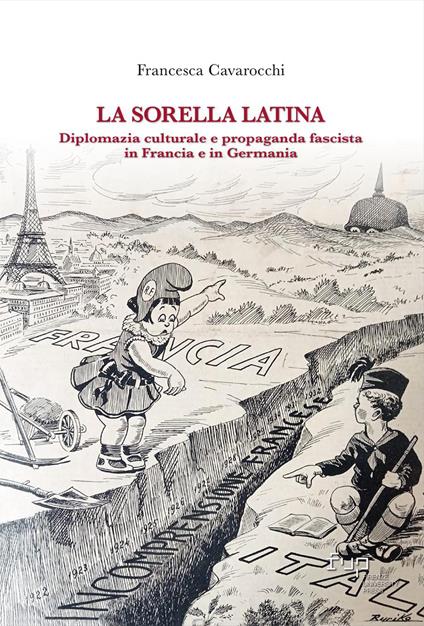 La sorella latina. Diplomazia culturale e propaganda fascista in Francia e in Germania - Francesca Cavarocchi - copertina
