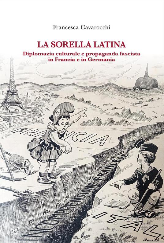 La sorella latina. Diplomazia culturale e propaganda fascista in Francia e in Germania - Francesca Cavarocchi - copertina