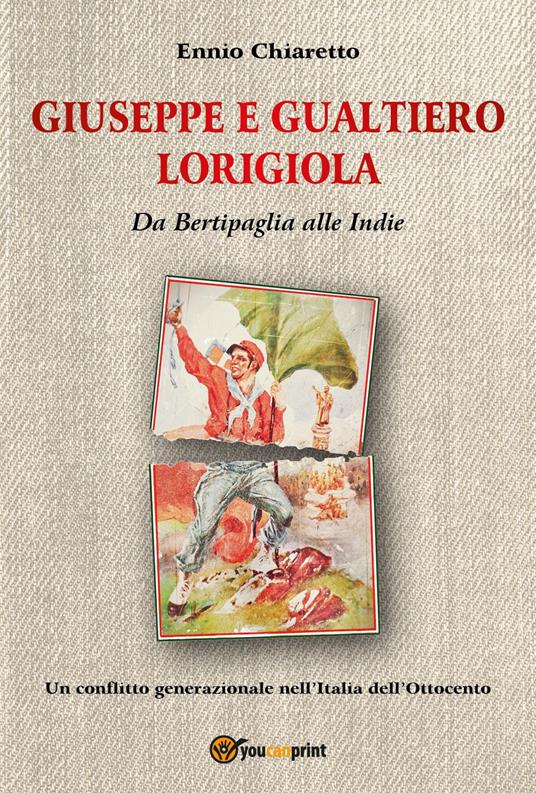 Giuseppe e Gualtiero Lorigiola. Da Bertipaglia alle Indie. Un conflitto generazionale nell'Italia dell'Ottocento - Ennio Chiaretto - copertina