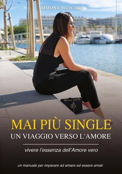 Mai più single. Un viaggio verso l'amore. Vivere l'essenza dell'amore vero. Un manuale per imparare ad amare ed essere amati - Simona Muscari - copertina