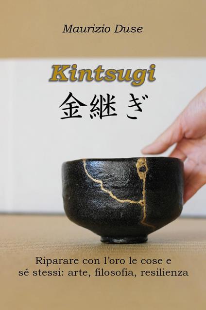 Kintsugi. Riparare con l'oro le cose e sé stessi: arte, filosofia, resilienza - Maurizio Duse - copertina