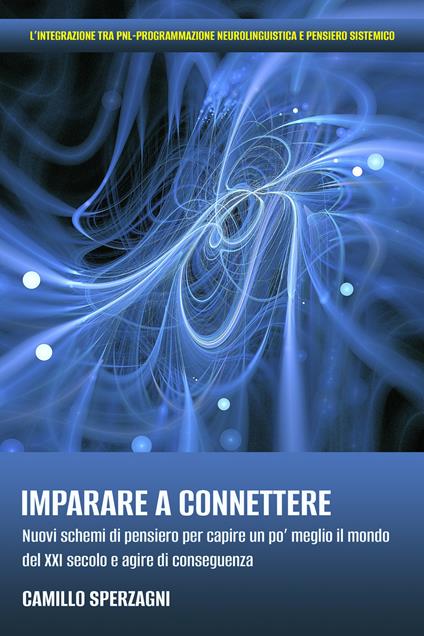 Imparare a connettere. Nuovi schemi di pensiero per capire un po' meglio il mondo del XXI secolo e agire di conseguenza - Camillo Sperzagni - ebook